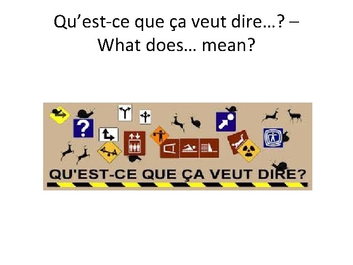 Qu’est-ce que ça veut dire…? – What does… mean? 