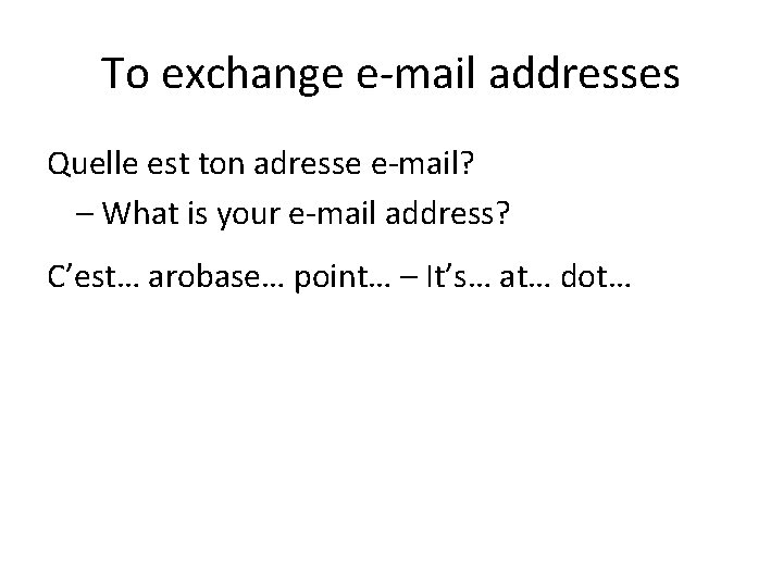 To exchange e-mail addresses Quelle est ton adresse e-mail? – What is your e-mail