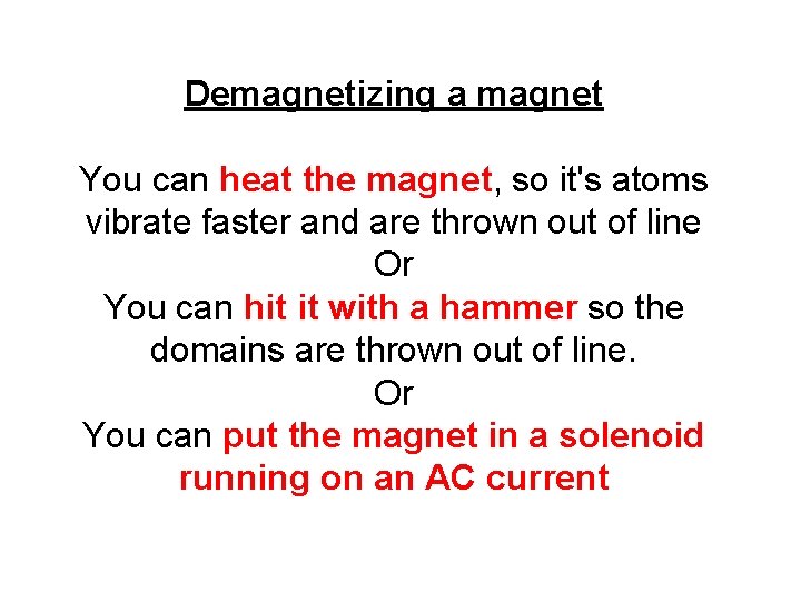 Demagnetizing a magnet You can heat the magnet, so it's atoms vibrate faster and