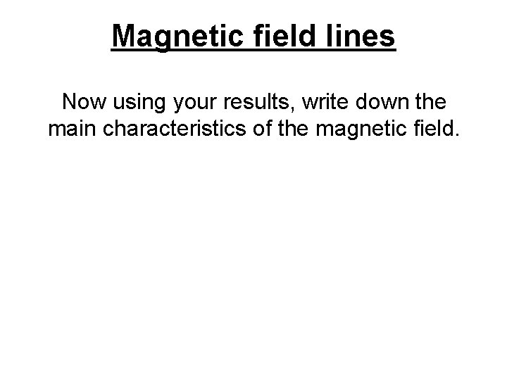 Magnetic field lines Now using your results, write down the main characteristics of the