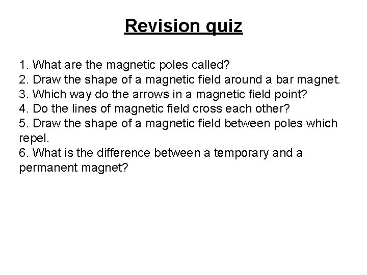 Revision quiz 1. What are the magnetic poles called? 2. Draw the shape of