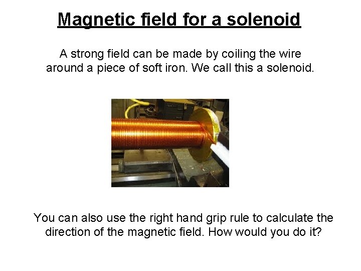 Magnetic field for a solenoid A strong field can be made by coiling the