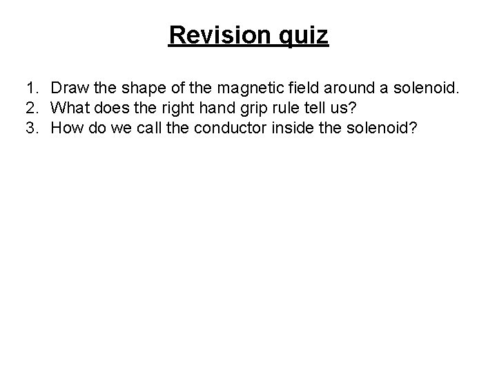 Revision quiz 1. Draw the shape of the magnetic field around a solenoid. 2.