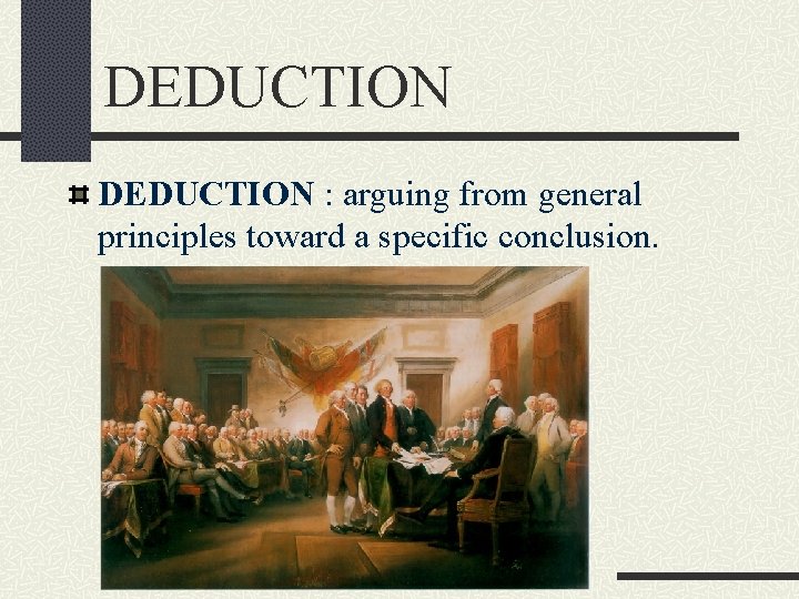 DEDUCTION : arguing from general principles toward a specific conclusion. 