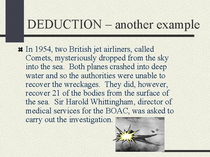 DEDUCTION – another example In 1954, two British jet airliners, called Comets, mysteriously dropped