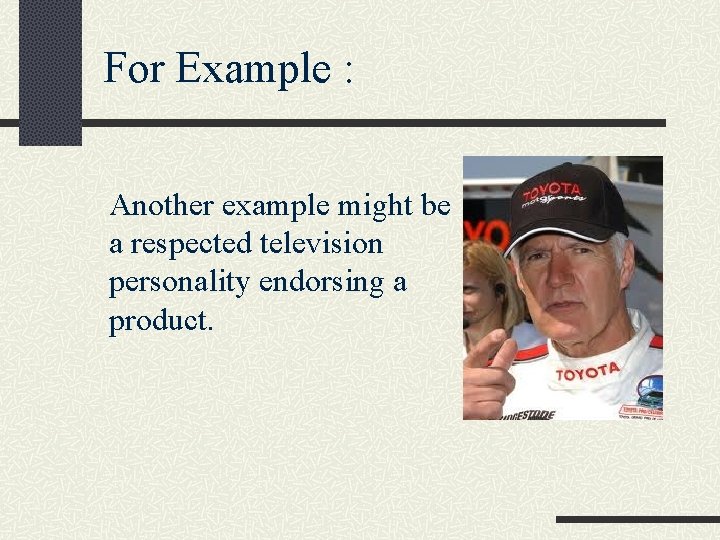 For Example : Another example might be a respected television personality endorsing a product.