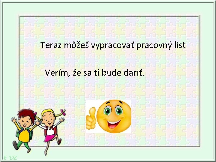 Teraz môžeš vypracovať pracovný list Verím, že sa ti bude dariť. 