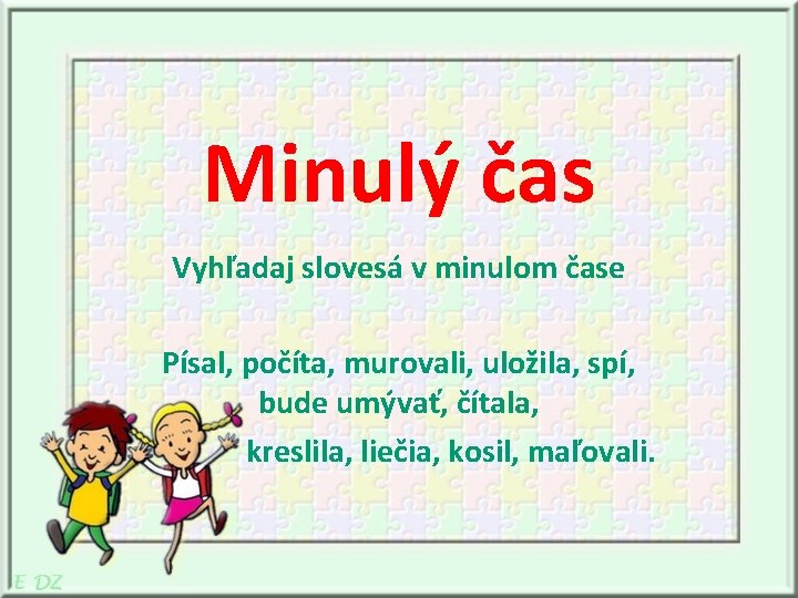 Minulý čas Vyhľadaj slovesá v minulom čase Písal, počíta, murovali, uložila, spí, bude umývať,