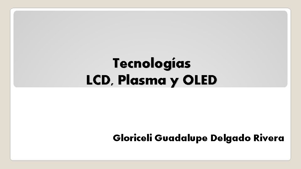 Tecnologías LCD, Plasma y OLED Gloriceli Guadalupe Delgado Rivera 