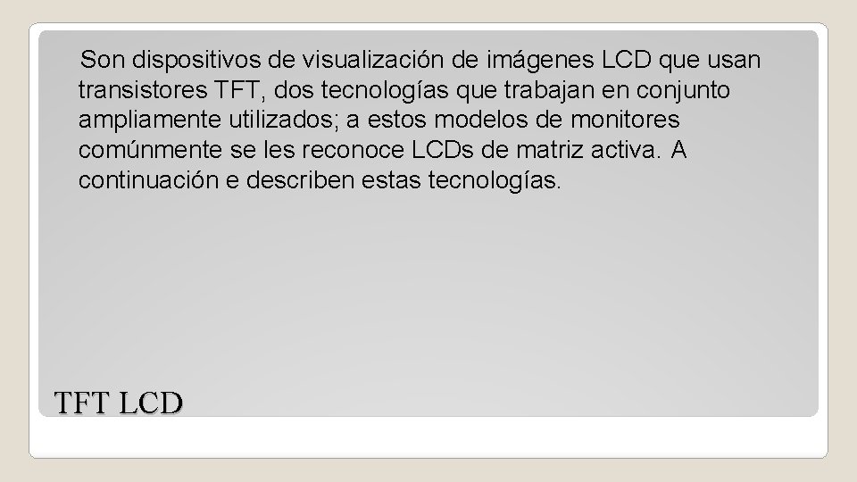 Son dispositivos de visualización de imágenes LCD que usan transistores TFT, dos tecnologías que