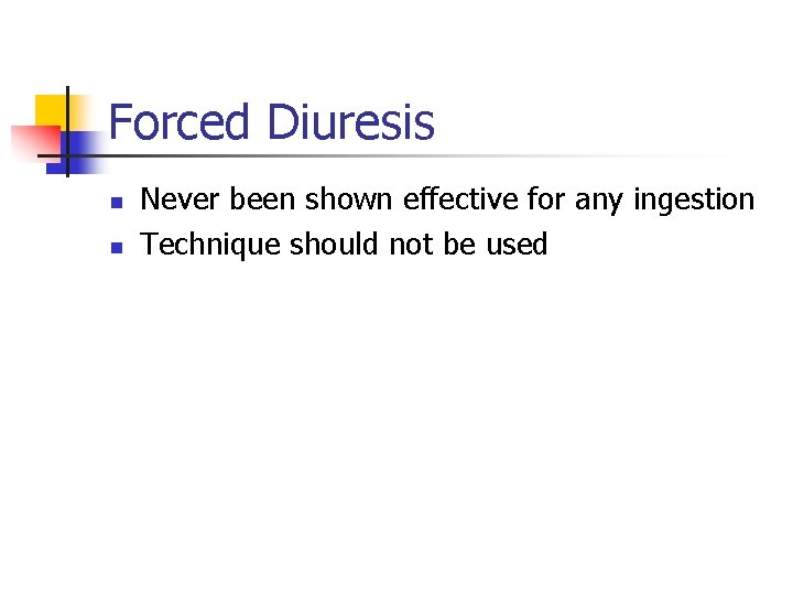 Forced Diuresis n n Never been shown effective for any ingestion Technique should not