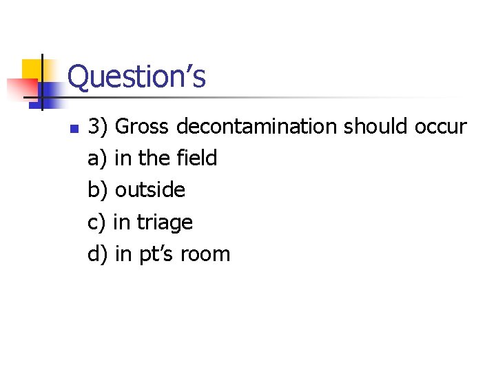 Question’s n 3) Gross decontamination should occur a) in the field b) outside c)