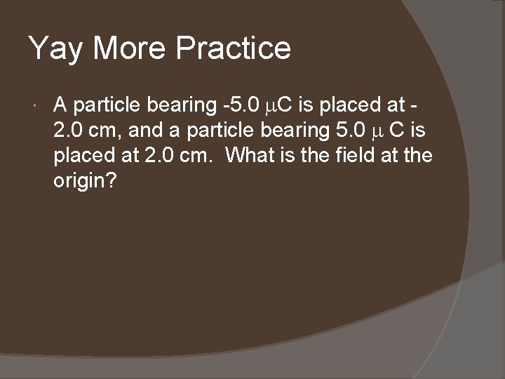 Yay More Practice A particle bearing -5. 0 C is placed at 2. 0