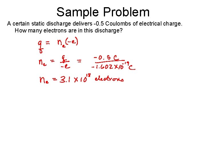 Sample Problem A certain static discharge delivers -0. 5 Coulombs of electrical charge. How