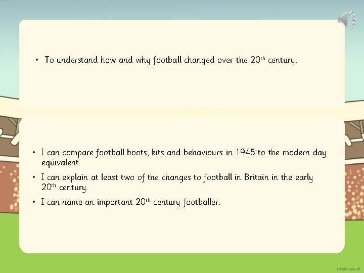  • To understand how and why football changed over the 20 th century.