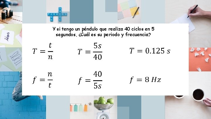 Y si tengo un péndulo que realiza 40 ciclos en 5 segundos, ¿Cuál es