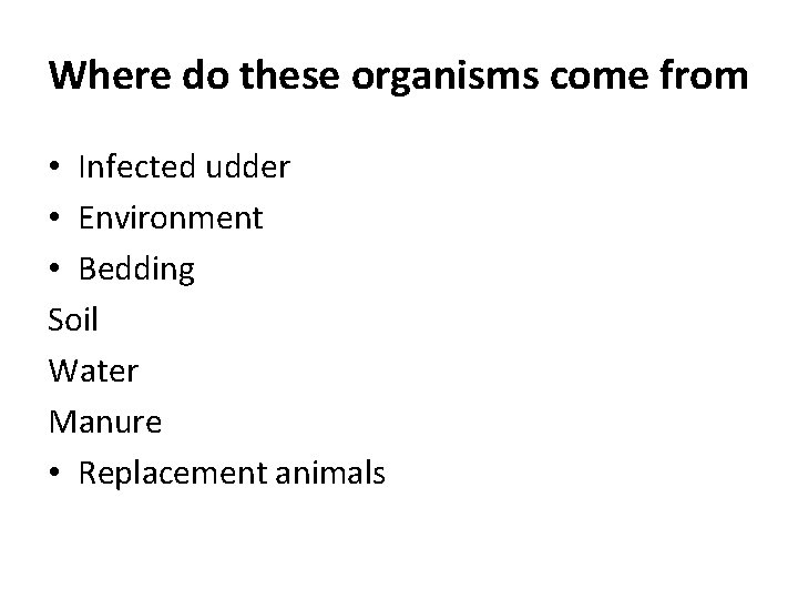 Where do these organisms come from • Infected udder • Environment • Bedding Soil