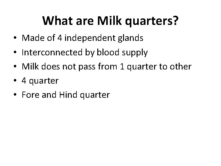 What are Milk quarters? • • • Made of 4 independent glands Interconnected by