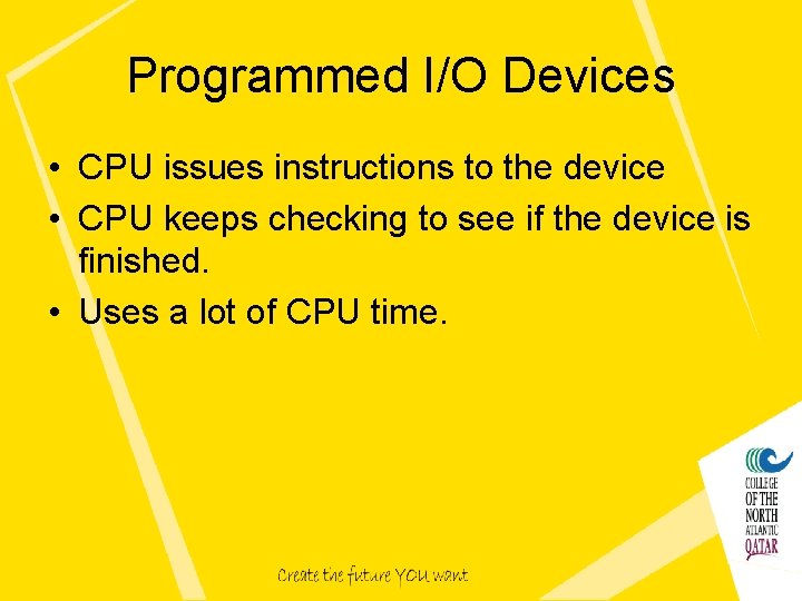 Programmed I/O Devices • CPU issues instructions to the device • CPU keeps checking Programmed I/O Devices • CPU issues instructions to the device • CPU keeps checking