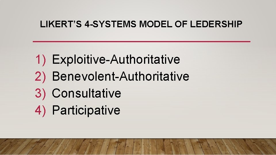 LIKERT’S 4 -SYSTEMS MODEL OF LEDERSHIP 1) 2) 3) 4) Exploitive-Authoritative Benevolent-Authoritative Consultative Participative