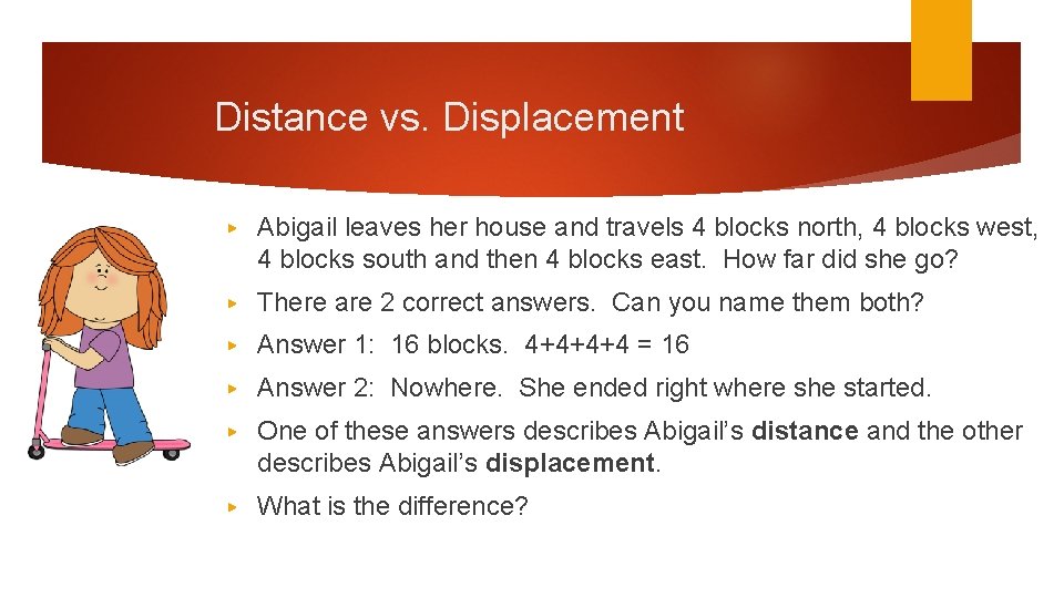 Distance vs. Displacement ▶ Abigail leaves her house and travels 4 blocks north, 4