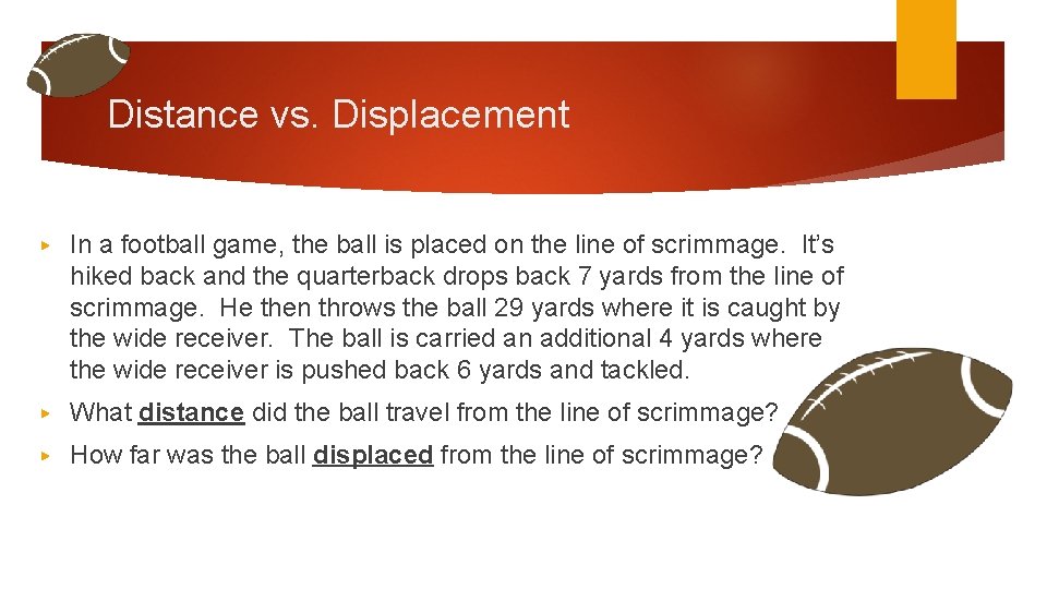 Distance vs. Displacement ▶ In a football game, the ball is placed on the