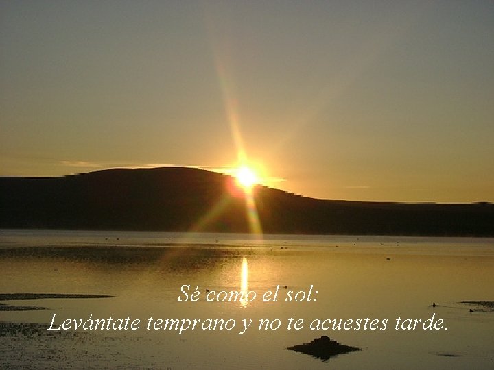 Sé como el sol: Levántate temprano y no te acuestes tarde. 