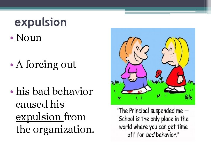 expulsion • Noun • A forcing out • his bad behavior caused his expulsion