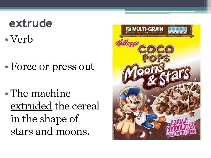 extrude • Verb • Force or press out • The machine extruded the cereal