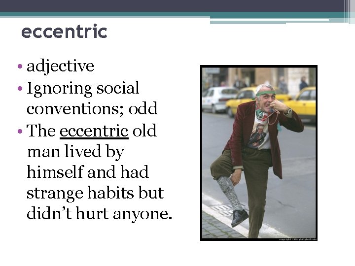 eccentric • adjective • Ignoring social conventions; odd • The eccentric old man lived