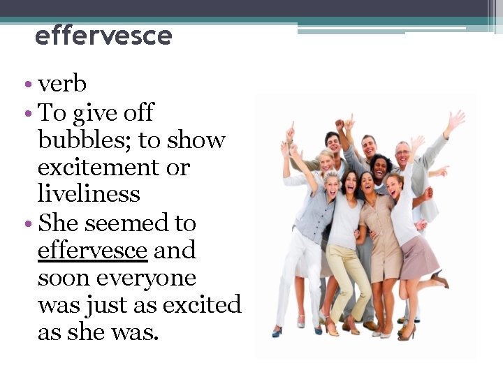 effervesce • verb • To give off bubbles; to show excitement or liveliness •