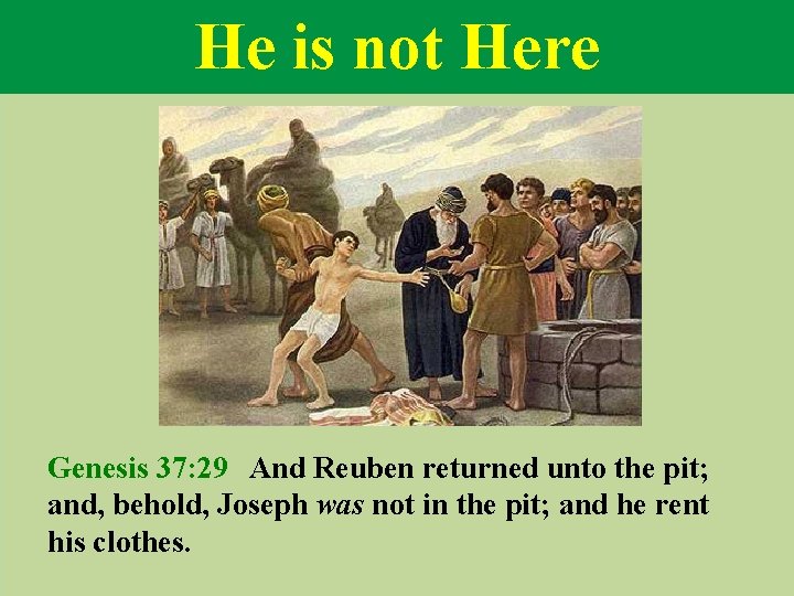 He is not Here Genesis 37: 29 And Reuben returned unto the pit; and,