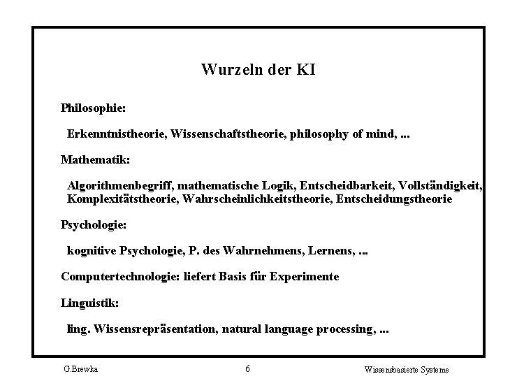 Wurzeln der KI Philosophie: Erkenntnistheorie, Wissenschaftstheorie, philosophy of mind, . . . Mathematik: Algorithmenbegriff,