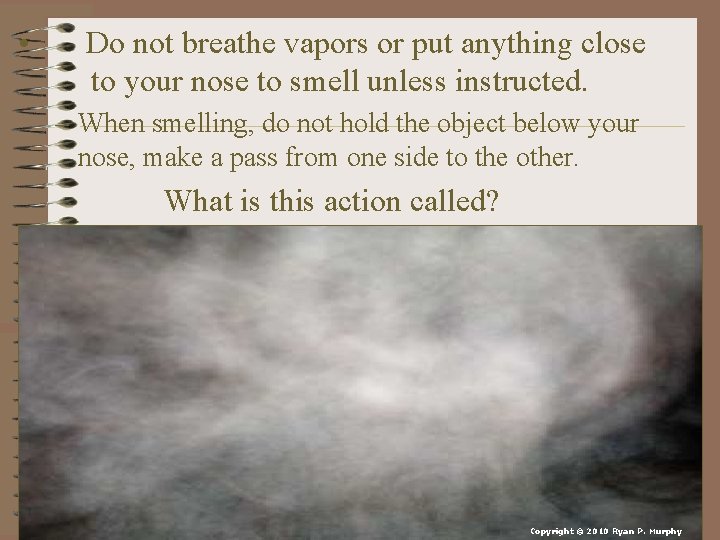  • Do not breathe vapors or put anything close to your nose to