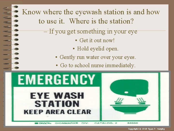 Know where the eyewash station is and how to use it. Where is the