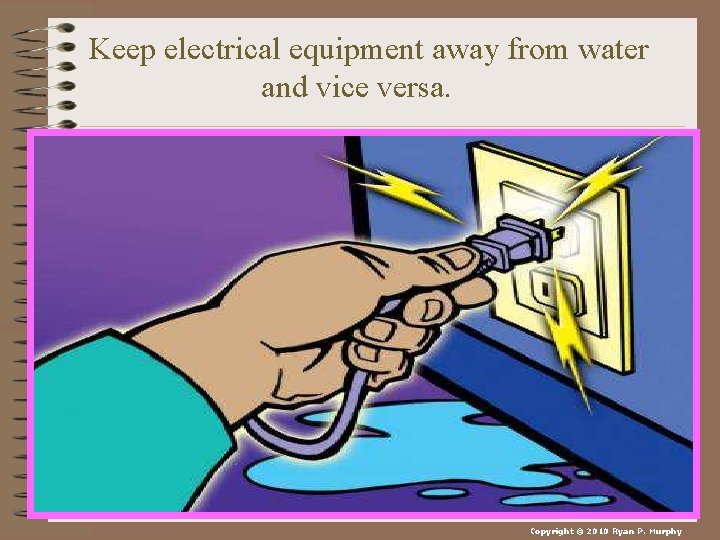 Keep electrical equipment away from water and vice versa. Copyright © 2010 Ryan P.