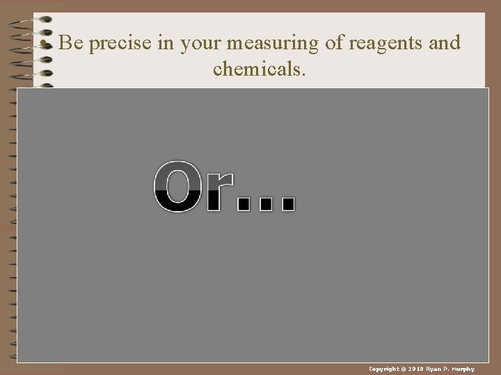  • Be precise in your measuring of reagents and chemicals. Copyright © 2010