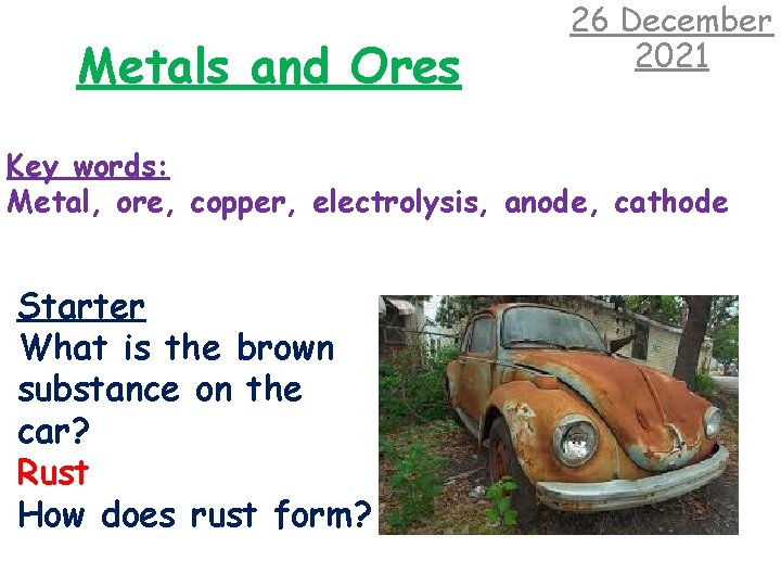 Metals and Ores 26 December 2021 Key words: Metal, ore, copper, electrolysis, anode, cathode