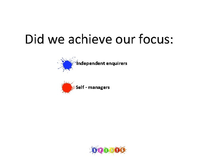 Did we achieve our focus: Independent enquirers Self - managers 