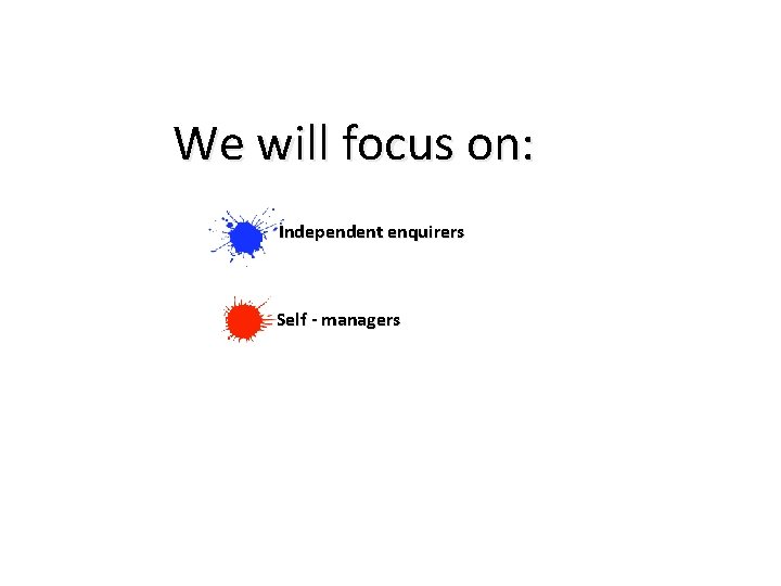 We will focus on: Independent enquirers Self - managers 