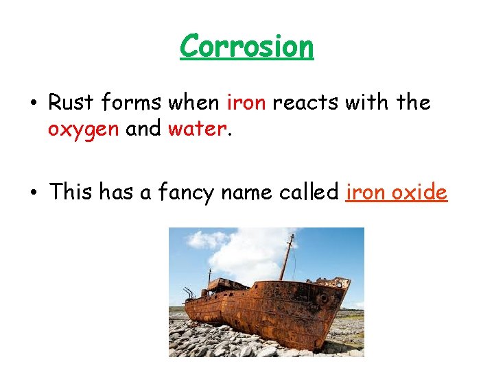 Corrosion • Rust forms when iron reacts with the oxygen and water. • This