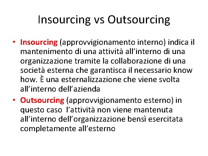 Insourcing vs Outsourcing • Insourcing (approvvigionamento interno) indica il mantenimento di una attività all’interno