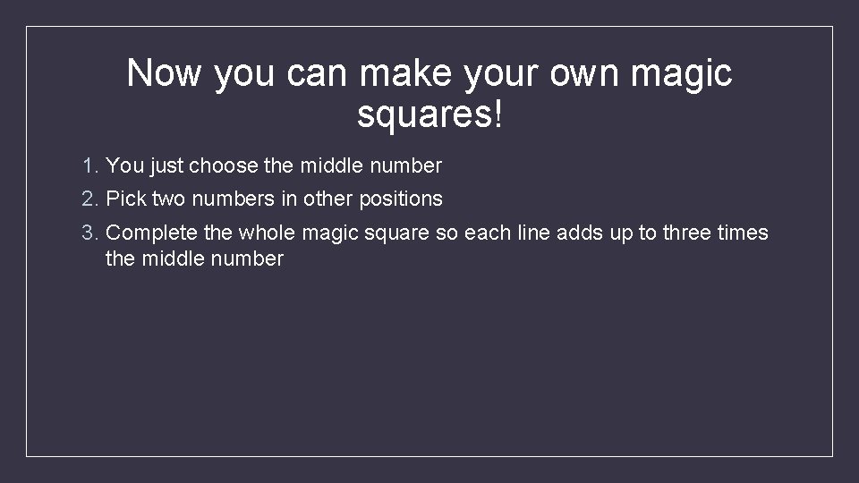 Now you can make your own magic squares! 1. You just choose the middle