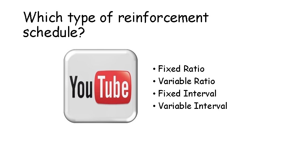 Which type of reinforcement schedule? • Fixed Ratio • Variable Ratio • Fixed Interval