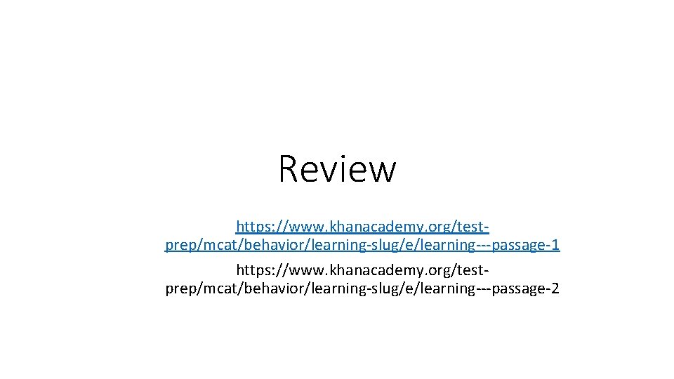 Review https: //www. khanacademy. org/testprep/mcat/behavior/learning-slug/e/learning---passage-1 https: //www. khanacademy. org/testprep/mcat/behavior/learning-slug/e/learning---passage-2 
