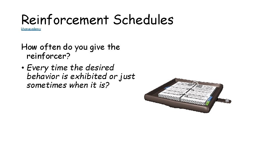 Reinforcement Schedules khanacademy How often do you give the reinforcer? • Every time the