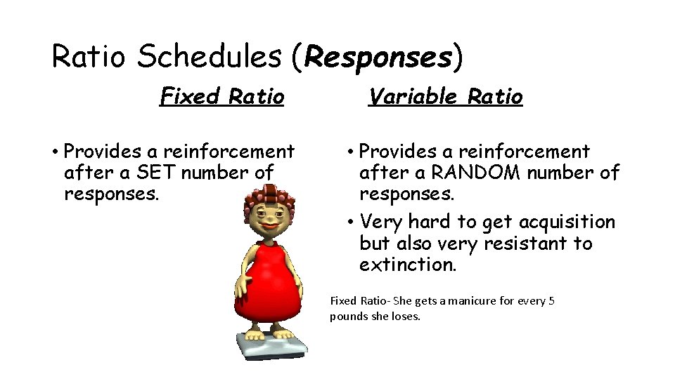 Ratio Schedules (Responses) Fixed Ratio • Provides a reinforcement after a SET number of