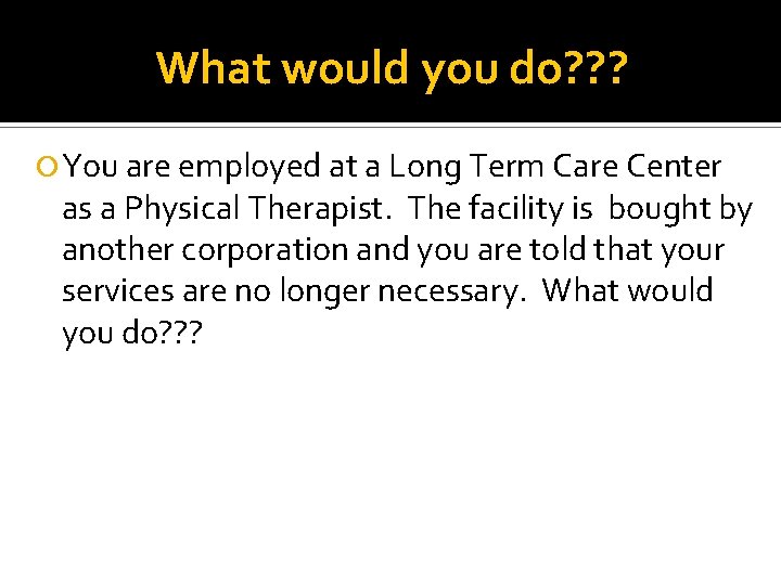 What would you do? ? ? You are employed at a Long Term Care