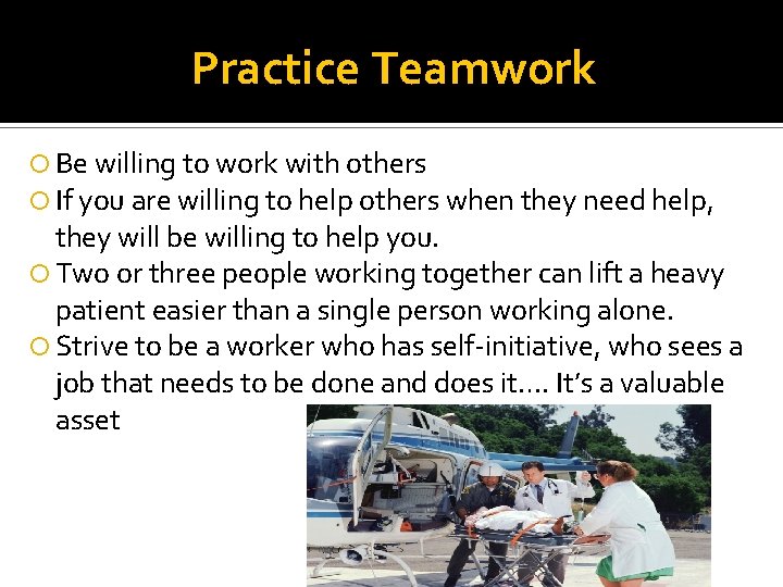 Practice Teamwork Be willing to work with others If you are willing to help