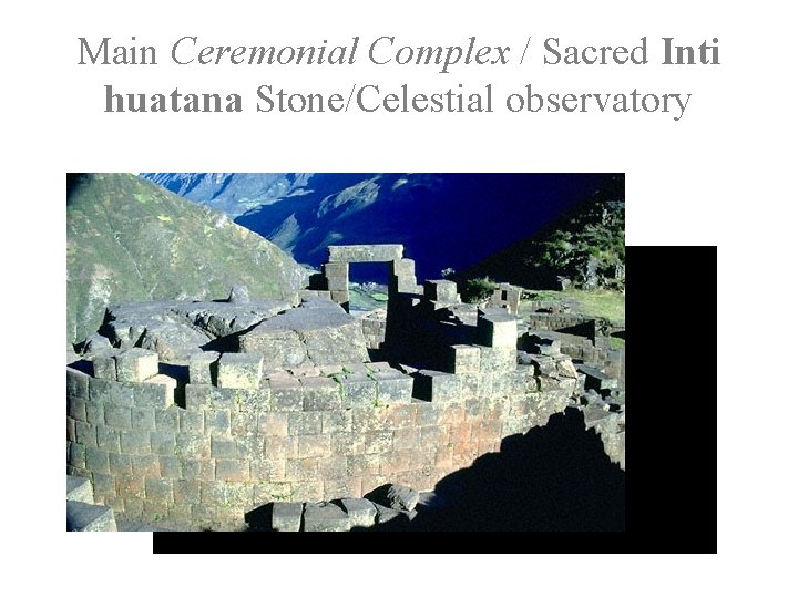 Main Ceremonial Complex / Sacred Inti huatana Stone/Celestial observatory 